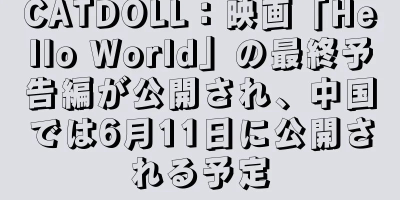 CATDOLL：映画「Hello World」の最終予告編が公開され、中国では6月11日に公開される予定