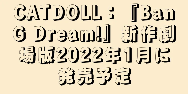 CATDOLL：『BanG Dream!』新作劇場版2022年1月に発売予定