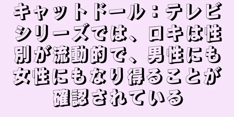 キャットドール：テレビシリーズでは、ロキは性別が流動的で、男性にも女性にもなり得ることが確認されている