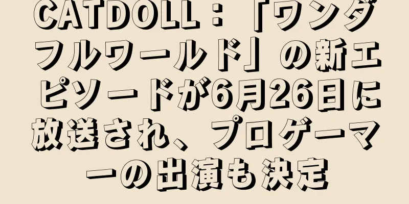 CATDOLL：「ワンダフルワールド」の新エピソードが6月26日に放送され、プロゲーマーの出演も決定