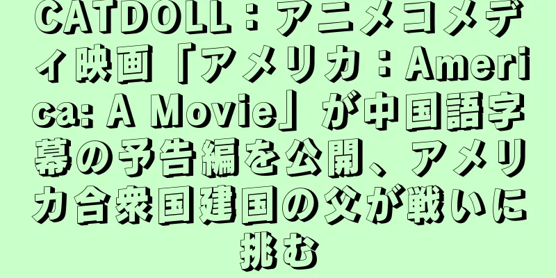 CATDOLL：アニメコメディ映画「アメリカ：America: A Movie」が中国語字幕の予告編を公開、アメリカ合衆国建国の父が戦いに挑む