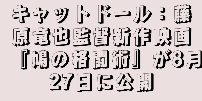 キャットドール：藤原竜也監督新作映画『鳩の格闘術』が8月27日に公開