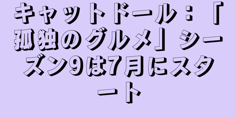 キャットドール：「孤独のグルメ」シーズン9は7月にスタート