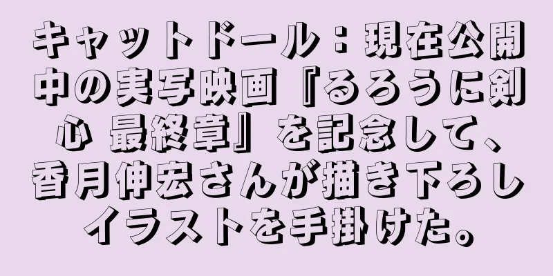キャットドール：現在公開中の実写映画『るろうに剣心 最終章』を記念して、香月伸宏さんが描き下ろしイラストを手掛けた。
