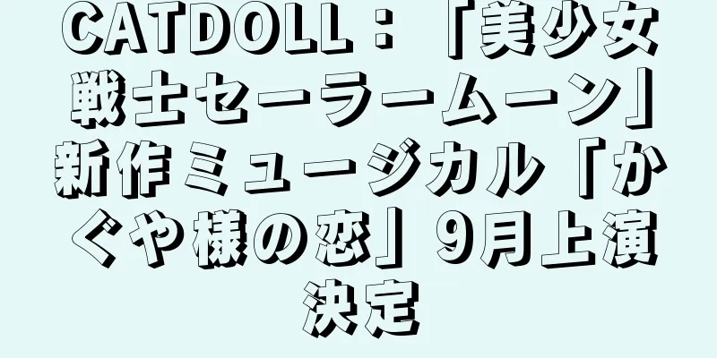 CATDOLL：「美少女戦士セーラームーン」新作ミュージカル「かぐや様の恋」9月上演決定
