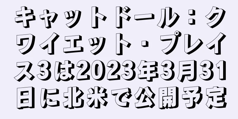 キャットドール：クワイエット・プレイス3は2023年3月31日に北米で公開予定