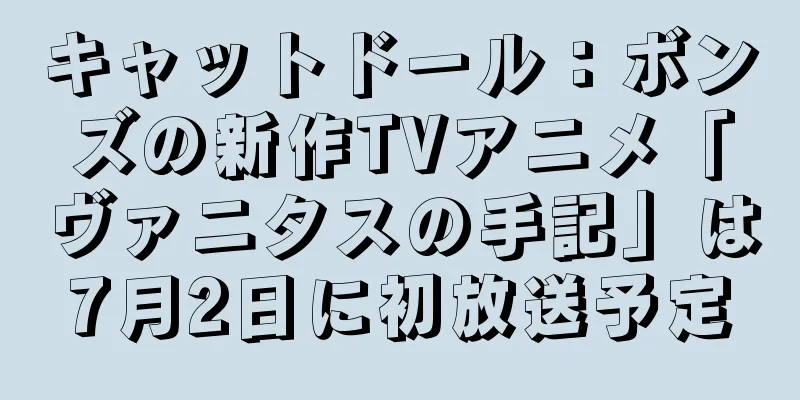 キャットドール：ボンズの新作TVアニメ「ヴァニタスの手記」は7月2日に初放送予定