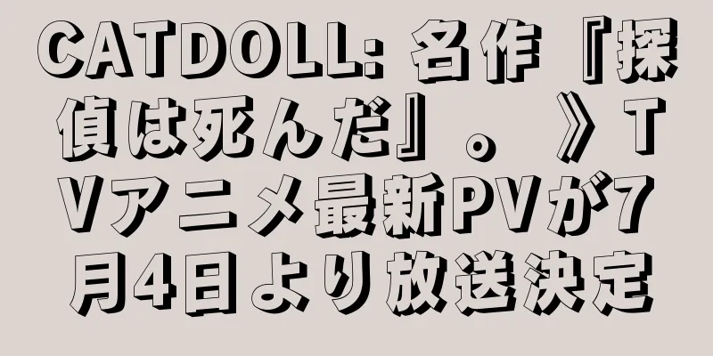 CATDOLL: 名作『探偵は死んだ』。 》TVアニメ最新PVが7月4日より放送決定