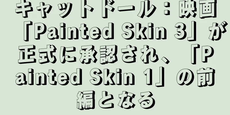 キャットドール：映画「Painted Skin 3」が正式に承認され、「Painted Skin 1」の前編となる