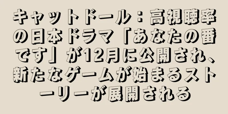 キャットドール：高視聴率の日本ドラマ「あなたの番です」が12月に公開され、新たなゲームが始まるストーリーが展開される