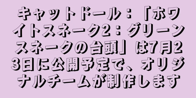 キャットドール：「ホワイトスネーク2：グリーンスネークの台頭」は7月23日に公開予定で、オリジナルチームが制作します