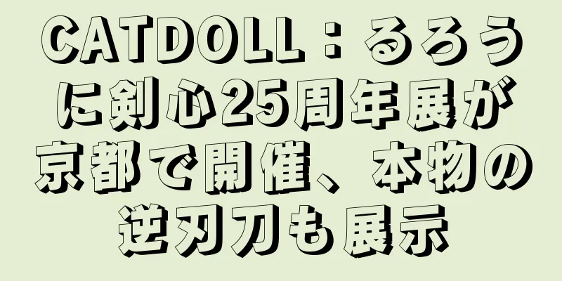 CATDOLL：るろうに剣心25周年展が京都で開催、本物の逆刃刀も展示