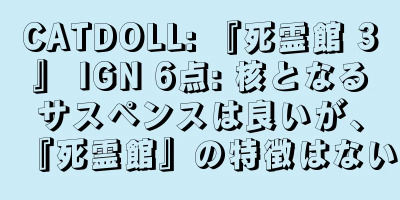 CATDOLL: 『死霊館 3』 IGN 6点: 核となるサスペンスは良いが、『死霊館』の特徴はない