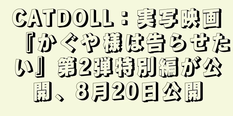 CATDOLL：実写映画『かぐや様は告らせたい』第2弾特別編が公開、8月20日公開