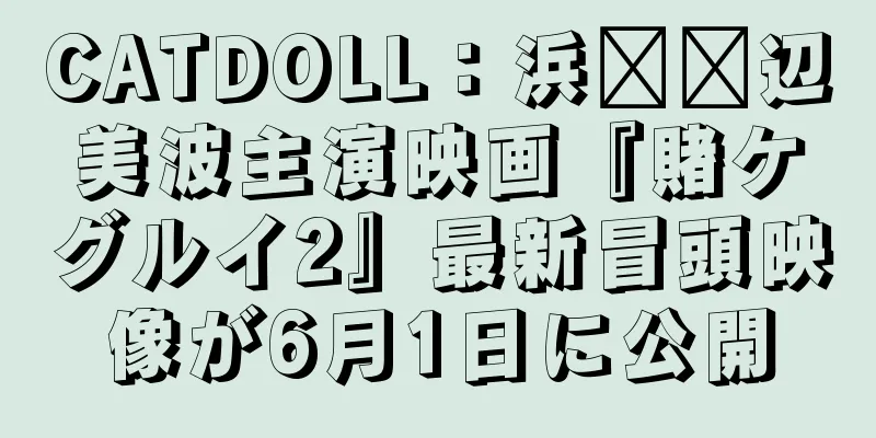 CATDOLL：浜​​辺美波主演映画『賭ケグルイ2』最新冒頭映像が6月1日に公開