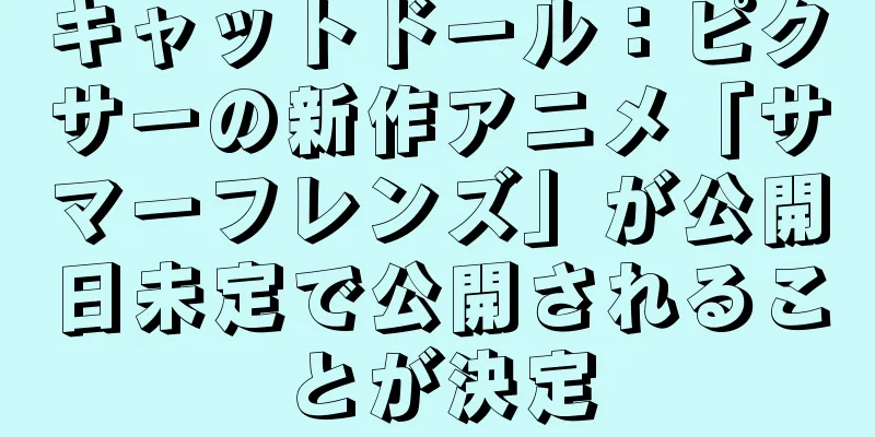 キャットドール：ピクサーの新作アニメ「サマーフレンズ」が公開日未定で公開されることが決定