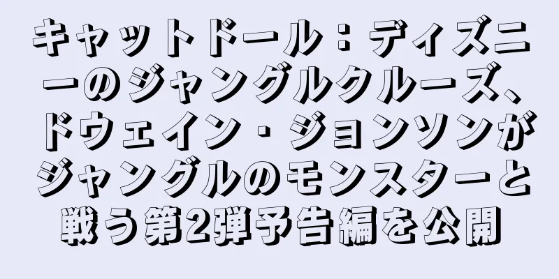 キャットドール：ディズニーのジャングルクルーズ、ドウェイン・ジョンソンがジャングルのモンスターと戦う第2弾予告編を公開
