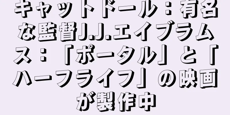 キャットドール：有名な監督J.J.エイブラムス：「ポータル」と「ハーフライフ」の映画が製作中
