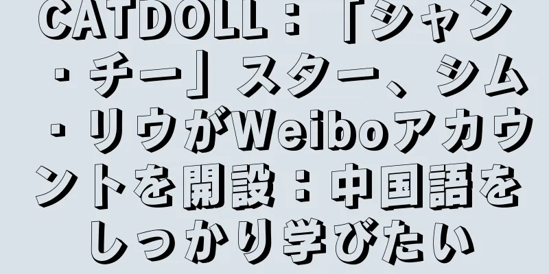 CATDOLL：「シャン・チー」スター、シム・リウがWeiboアカウントを開設：中国語をしっかり学びたい