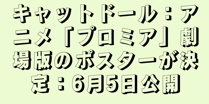 キャットドール：アニメ「プロミア」劇場版のポスターが決定：6月5日公開