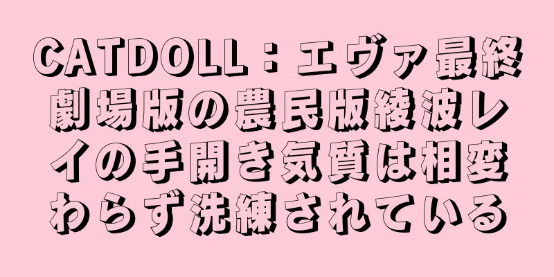 CATDOLL：エヴァ最終劇場版の農民版綾波レイの手開き気質は相変わらず洗練されている
