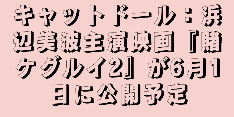 キャットドール：浜辺美波主演映画『賭ケグルイ2』が6月1日に公開予定
