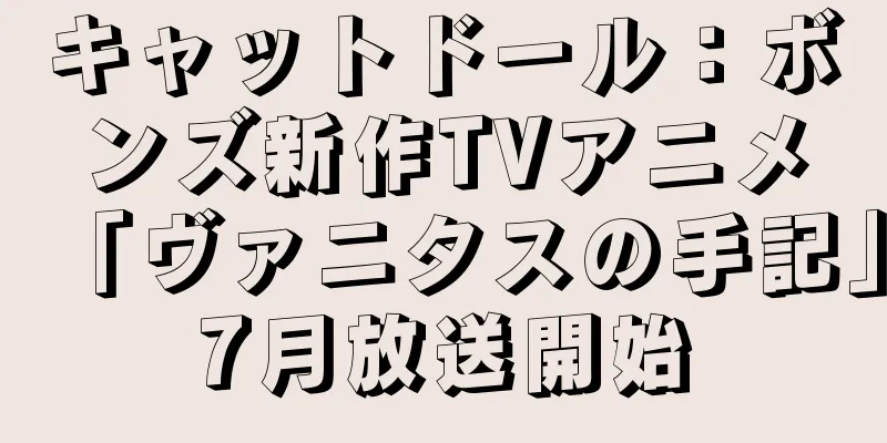 キャットドール：ボンズ新作TVアニメ「ヴァニタスの手記」7月放送開始