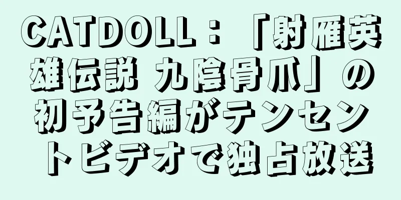 CATDOLL：「射雁英雄伝説 九陰骨爪」の初予告編がテンセントビデオで独占放送