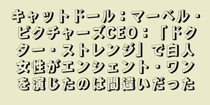 キャットドール：マーベル・ピクチャーズCEO：「ドクター・ストレンジ」で白人女性がエンシェント・ワンを演じたのは間違いだった