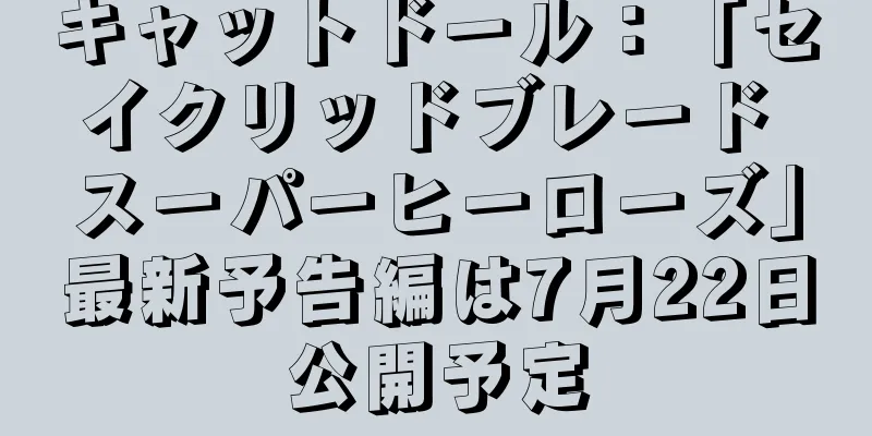キャットドール：「セイクリッドブレード スーパーヒーローズ」最新予告編は7月22日公開予定