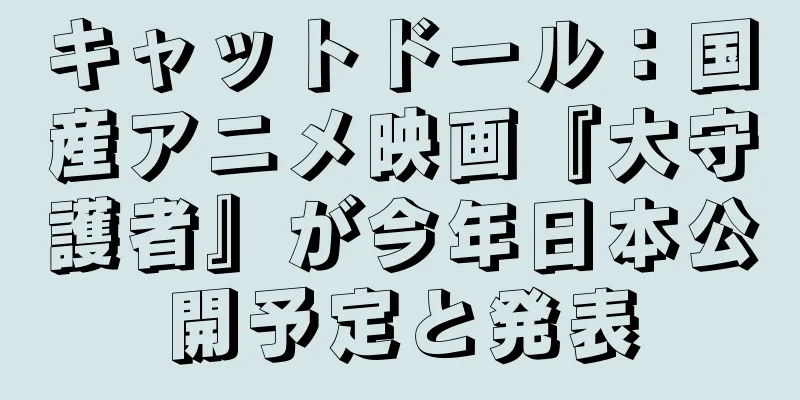 キャットドール：国産アニメ映画『大守護者』が今年日本公開予定と発表