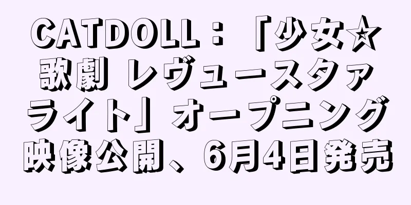CATDOLL：「少女☆歌劇 レヴュースタァライト」オープニング映像公開、6月4日発売