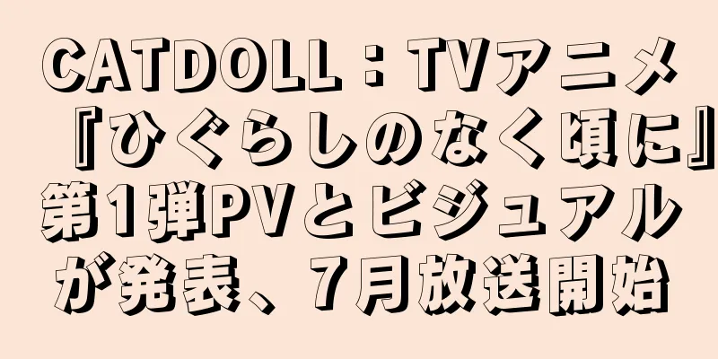 CATDOLL：TVアニメ『ひぐらしのなく頃に』第1弾PVとビジュアルが発表、7月放送開始