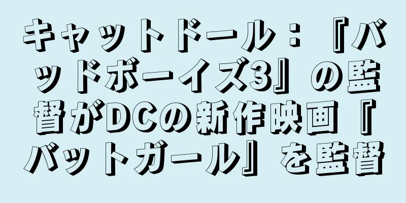 キャットドール：『バッドボーイズ3』の監督がDCの新作映画『バットガール』を監督