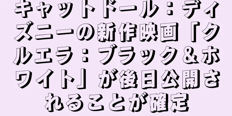 キャットドール：ディズニーの新作映画「クルエラ：ブラック＆ホワイト」が後日公開されることが確定