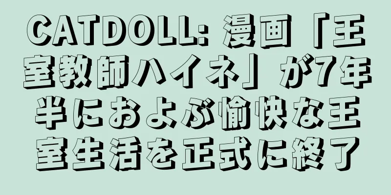 CATDOLL: 漫画「王室教師ハイネ」が7年半におよぶ愉快な王室生活を正式に終了