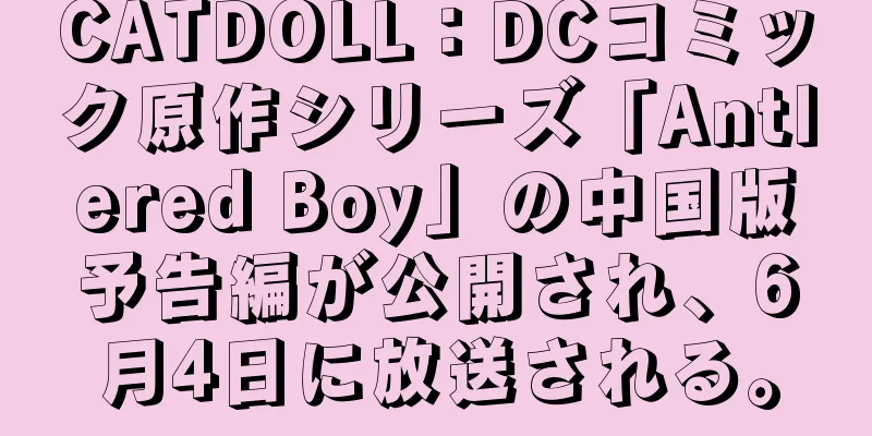 CATDOLL：DCコミック原作シリーズ「Antlered Boy」の中国版予告編が公開され、6月4日に放送される。