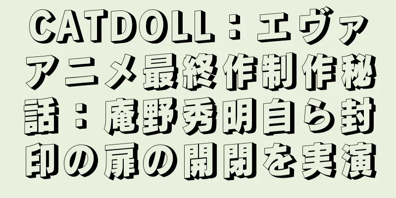 CATDOLL：エヴァアニメ最終作制作秘話：庵野秀明自ら封印の扉の開閉を実演