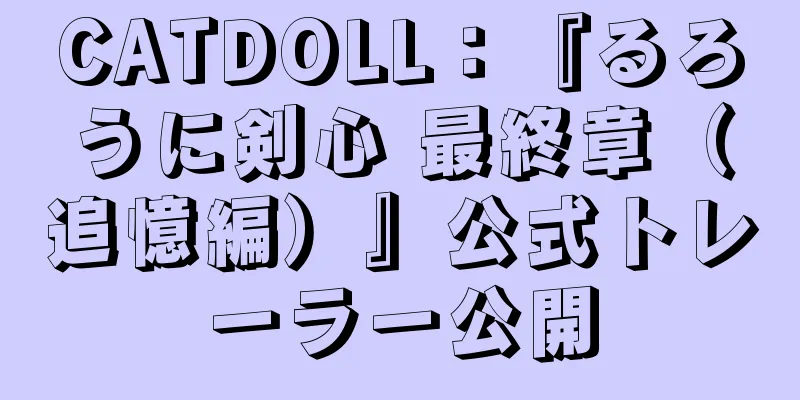 CATDOLL：『るろうに剣心 最終章（追憶編）』公式トレーラー公開
