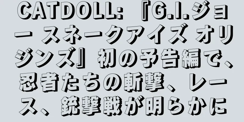 CATDOLL: 『G.I.ジョー スネークアイズ オリジンズ』初の予告編で、忍者たちの斬撃、レース、銃撃戦が明らかに