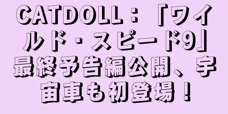 CATDOLL：「ワイルド・スピード9」最終予告編公開、宇宙車も初登場！