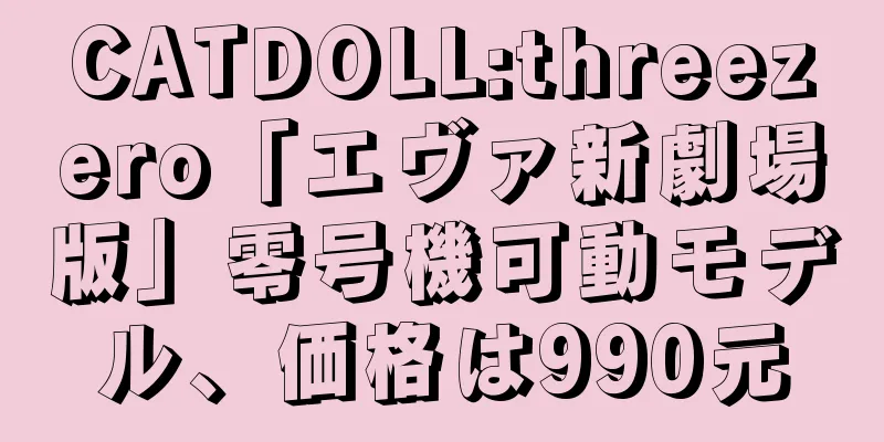 CATDOLL:threezero「エヴァ新劇場版」零号機可動モデル、価格は990元