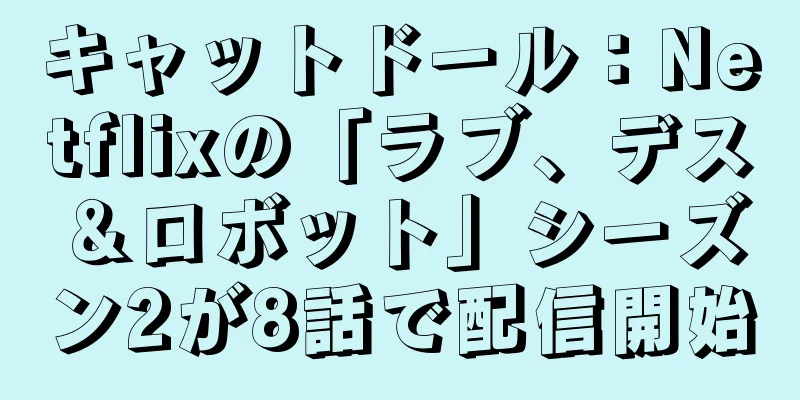 キャットドール：Netflixの「ラブ、デス＆ロボット」シーズン2が8話で配信開始