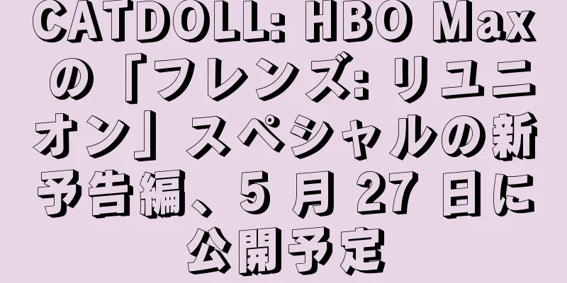 CATDOLL: HBO Max の「フレンズ: リユニオン」スペシャルの新予告編、5 月 27 日に公開予定