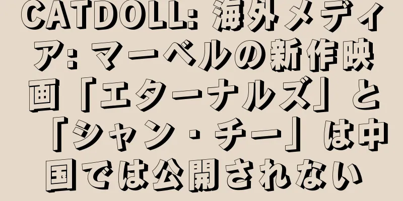 CATDOLL: 海外メディア: マーベルの新作映画「エターナルズ」と「シャン・チー」は中国では公開されない