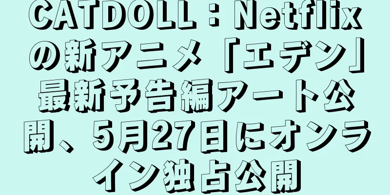 CATDOLL：Netflixの新アニメ「エデン」最新予告編アート公開、5月27日にオンライン独占公開