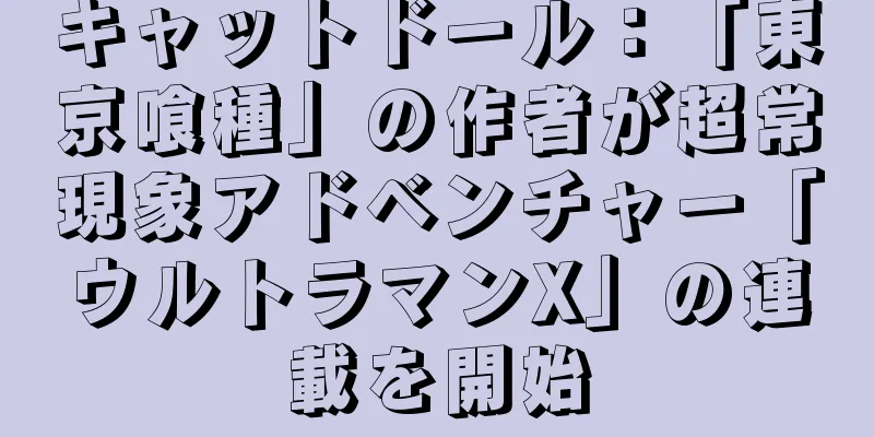 キャットドール：「東京喰種」の作者が超常現象アドベンチャー「ウルトラマンX」の連載を開始