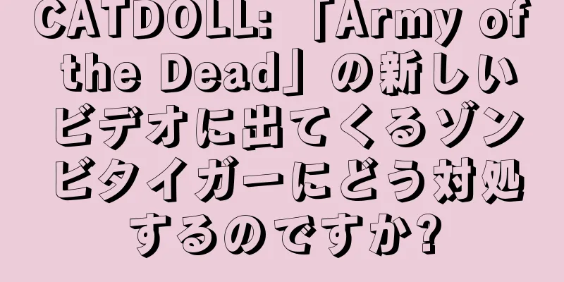 CATDOLL: 「Army of the Dead」の新しいビデオに出てくるゾンビタイガーにどう対処するのですか?