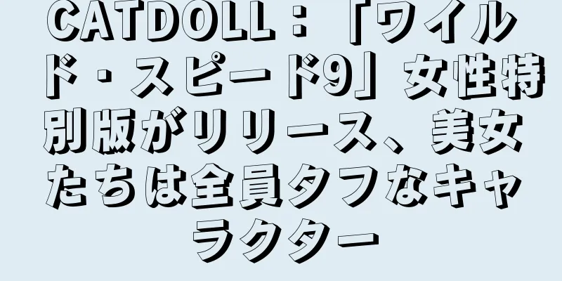 CATDOLL：「ワイルド・スピード9」女性特別版がリリース、美女たちは全員タフなキャラクター
