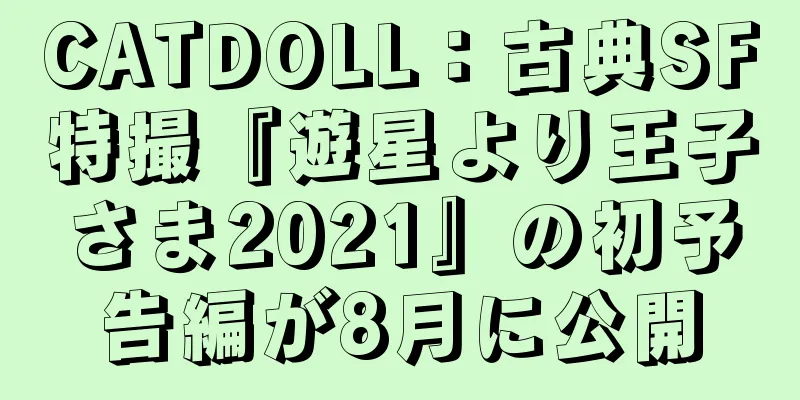 CATDOLL：古典SF特撮『遊星より王子さま2021』の初予告編が8月に公開